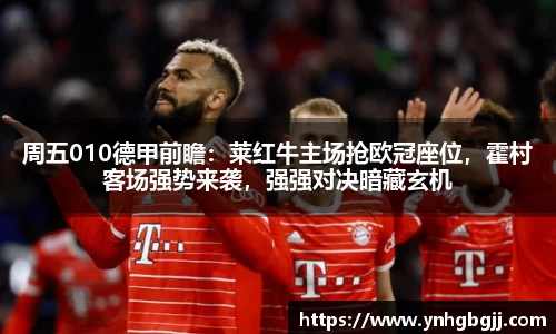 周五010德甲前瞻：莱红牛主场抢欧冠座位，霍村客场强势来袭，强强对决暗藏玄机